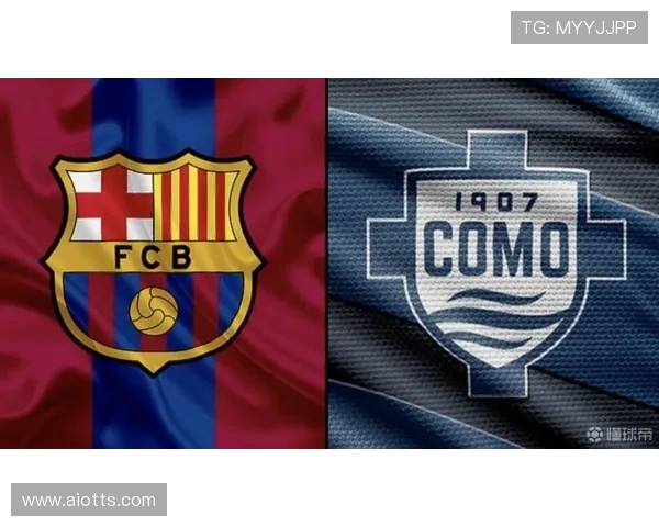 甘伯杯前瞻：巴萨赛季热身收官 科莫迎战欧洲豪门考验新援表现